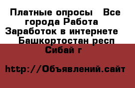 Платные опросы - Все города Работа » Заработок в интернете   . Башкортостан респ.,Сибай г.